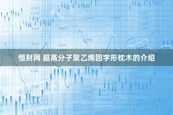 恒财网 超高分子聚乙烯回字形枕木的介绍