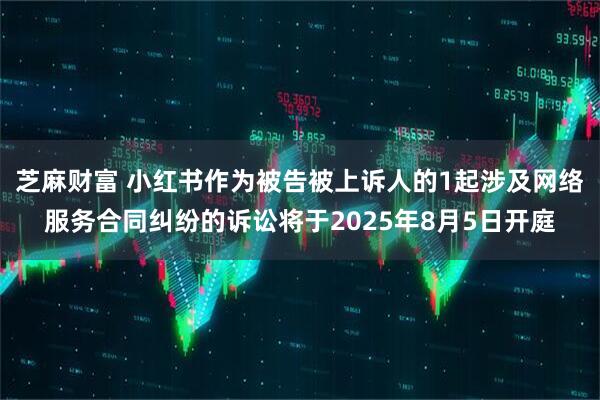 芝麻财富 小红书作为被告被上诉人的1起涉及网络服务合同纠纷的诉讼将于2025年8月5日开庭