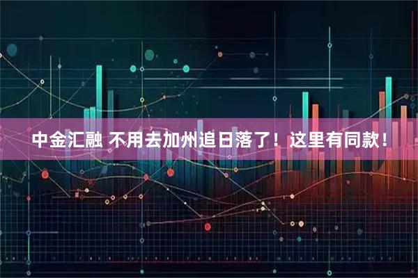 中金汇融 不用去加州追日落了！这里有同款！