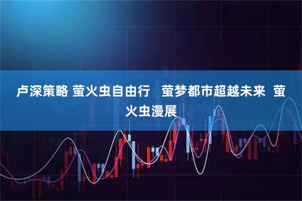 卢深策略 萤火虫自由行   萤梦都市超越未来  萤火虫漫展