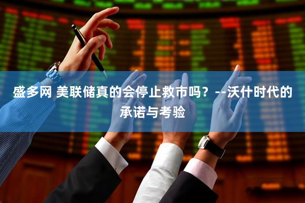 盛多网 美联储真的会停止救市吗？--沃什时代的承诺与考验