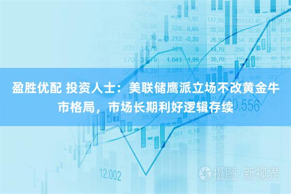 盈胜优配 投资人士：美联储鹰派立场不改黄金牛市格局，市场长期利好逻辑存续