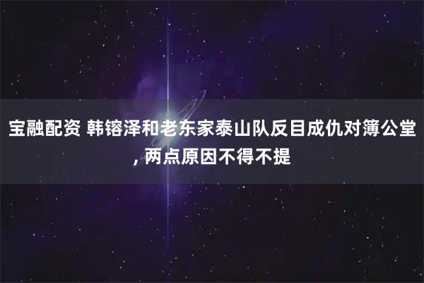 宝融配资 韩镕泽和老东家泰山队反目成仇对簿公堂, 两点原因不得不提