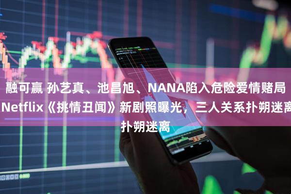 融可赢 孙艺真、池昌旭、NANA陷入危险爱情赌局!Netflix《挑情丑闻》新剧照曝光，三人关系扑朔迷离