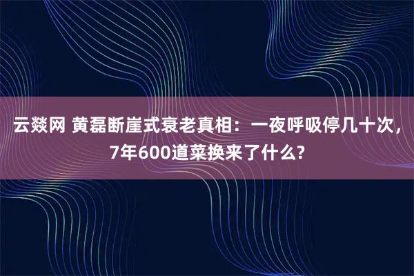 云燚网 黄磊断崖式衰老真相:一夜呼吸停几十次,7年600道菜换来了什么?
